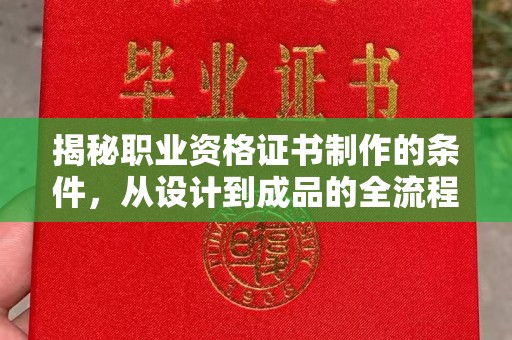 定州揭秘职业资格证书制作的条件，从设计到成品的全流程解析